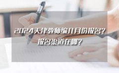 天津志鼎教育2024天津教师编几月份报名？报名渠道在哪？